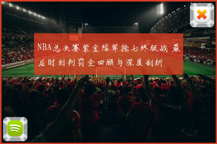 NBA总决赛紫金绿军抢七终极战 最后时刻判罚全回顾与深度剖析