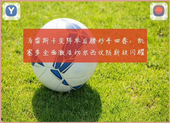 马雷斯卡变阵单后腰妙手回春，凯塞多全面激活切尔西攻防新核闪耀