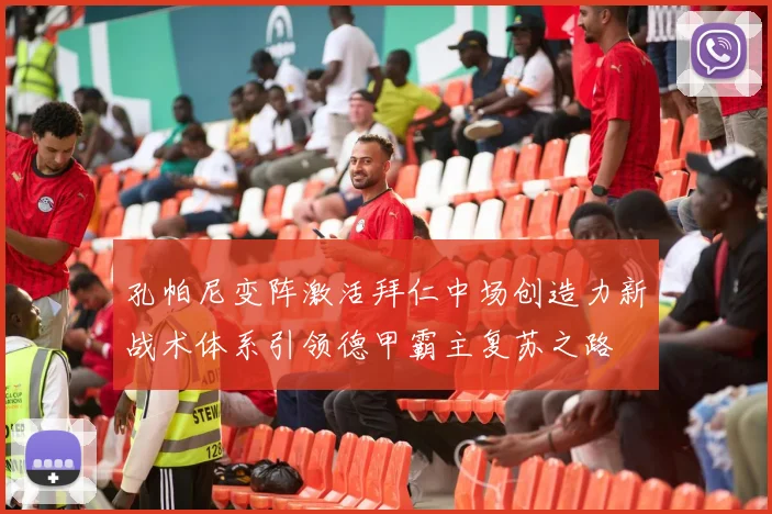 孔帕尼变阵激活拜仁中场创造力新战术体系引领德甲霸主复苏之路
