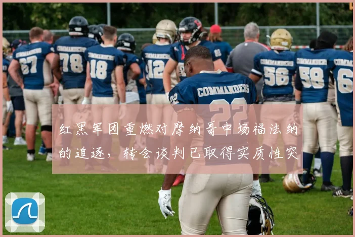 红黑军团重燃对摩纳哥中场福法纳的追逐，转会谈判已取得实质性突破