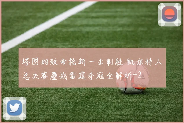 塔图姆致命抢断一击制胜 凯尔特人总决赛鏖战雷霆夺冠全解析