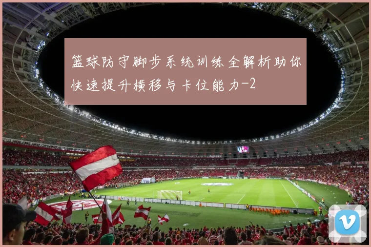 篮球防守脚步系统训练全解析助你快速提升横移与卡位能力