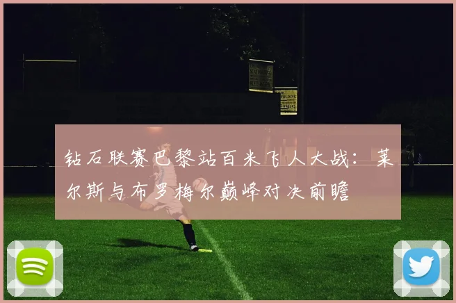 钻石联赛巴黎站百米飞人大战：莱尔斯与布罗梅尔巅峰对决前瞻