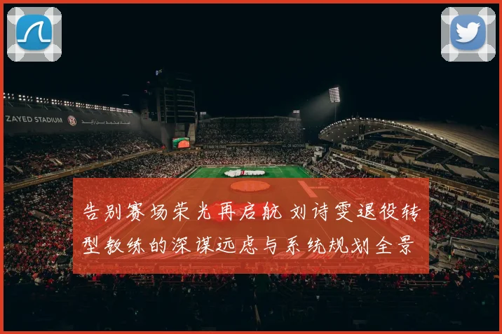 告别赛场荣光再启航 刘诗雯退役转型教练的深谋远虑与系统规划全景